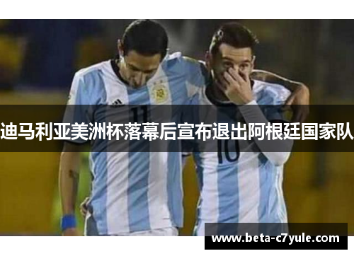 迪马利亚美洲杯落幕后宣布退出阿根廷国家队