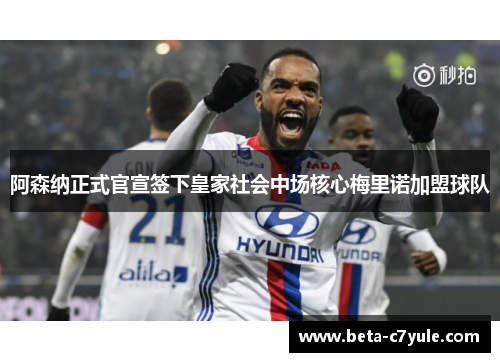 阿森纳正式官宣签下皇家社会中场核心梅里诺加盟球队