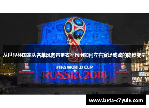 从世界杯国家队名单风向看更衣室氛围如何左右赛场成败的隐形变量