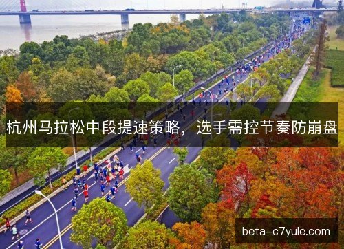 杭州马拉松中段提速策略，选手需控节奏防崩盘