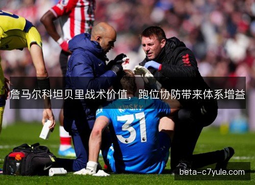詹马尔科坦贝里战术价值，跑位协防带来体系增益